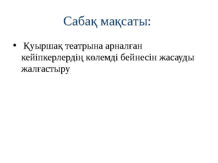 Сабақ мақсаты: • Қуыршақ театрына арналған кейіпкерлердің көлемді бейнесін жасауды жалғастыру