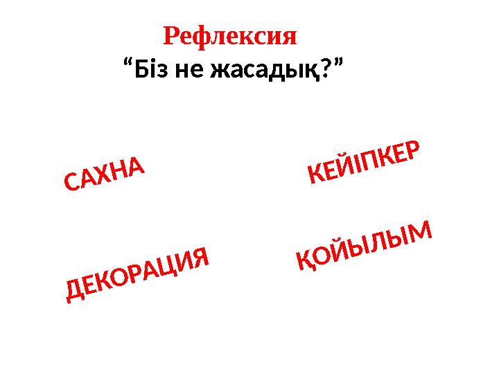 Рефлексия “ Біз не жасадық?”С А Х Н А Қ О Й Ы Л Ы М Д Е К О Р А Ц И Я К Е Й І П К Е Р