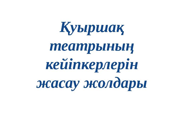 Қуыршақ театрының кейіпкерлерін жасау жолдары