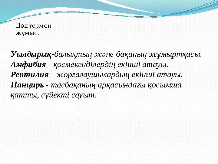 Уылдырық -балықтың және бақаның жұмыртқасы. Амфибия - қосмекенділердің екінші атауы. Рептилия - жорғалаушылардың екінші атауы.