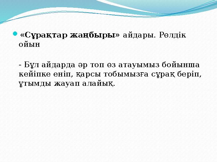  «Сұрақтар жаңбыры» айдары. Рөлдік ойын - Бұл айдарда әр топ өз атауымыз бойынша кейіпке еніп, қарсы тобымызға сұрақ беріп,