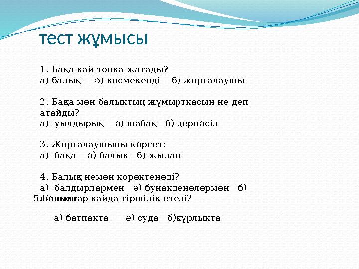 тест жұмысы 1. Бақа қай топқа жатады? а) балық ә) қосмекенді б) жорғалаушы 2. Бақа мен балықтың жұмыртқасын не деп ата