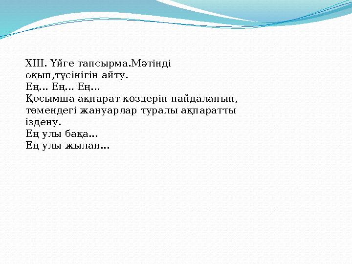 ХІІI. Үйге тапсырма.Мәтінді оқып,түсінігін айту. Ең... Ең... Ең... Қосымша ақпарат көздерін пайдаланып, төмендегі жануарлар ту