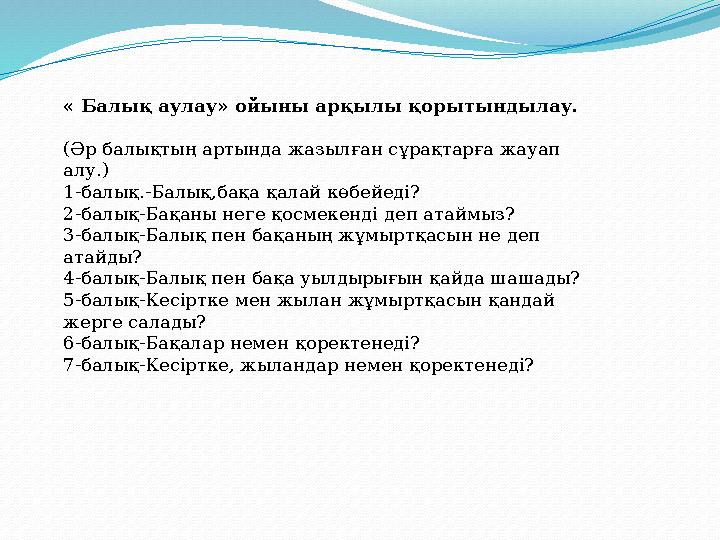 « Балық аулау» ойыны арқылы қорытындылау. (Әр балықтың артында жазылған сұрақтарға жауап алу.) 1-балық.-Балық,бақа қалай көбейе