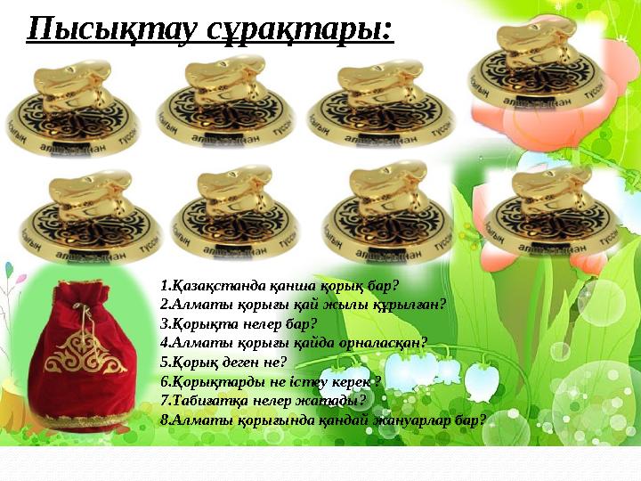 Пысықтау сұрақтары: 1.Қазақстанда қанша қорық бар? 2.Алматы қорығы қай жылы құрылған? 3.Қорықта нелер бар? 4.Алматы қорығы қайда