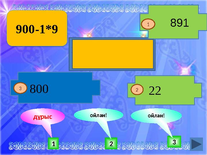 Батыр болсаң жауыңа найзаң тисін. 1 2 3ойлан! ойлан! дұрыс 891 900-1*9 1 2 800 22 3