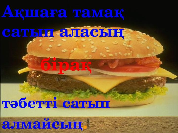 тәбетті сатып алмайсың .бірақ Ақшаға тамақ сатып аласың