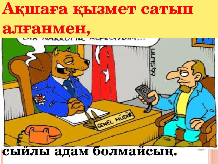 сыйлы адам болмайсың .Ақшаға қызмет сатып алғанмен,