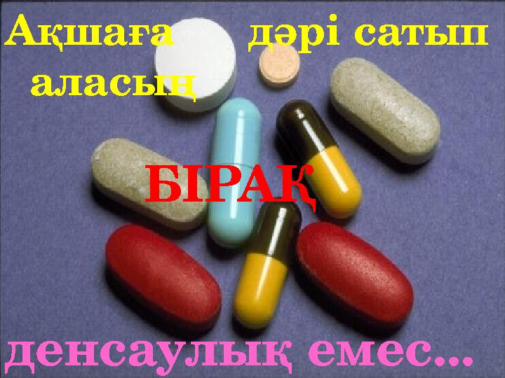 денсаулық емес . ..БІРАҚ Ақшаға дәрі сатып аласың
