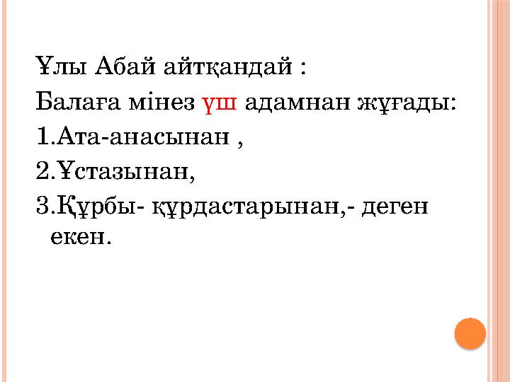 Ұлы Абай айтқандай : Балаға мінез үш адамнан жұғады: 1.Ата-анасынан , 2.Ұстазынан, 3.Құрбы- құрдастарынан,- деген екен.