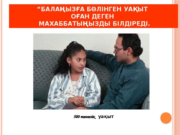 “ БАЛАҢЫЗҒА БӨЛІНГЕН УАҚЫТ ОҒАН ДЕГЕН МАХАББАТЫҢЫЗДЫ БІЛДІРЕДІ. 500 тенгелік уақыт