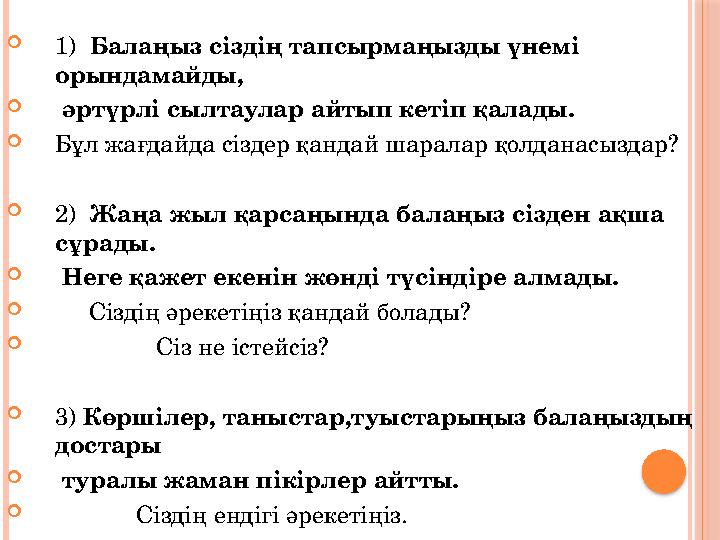  1) Балаңыз сіздің тапсырмаңызды үнемі орындамайды,  әртүрлі сылтаулар айтып кетіп қалады.  Бұл жағдайда сіздер қандай ш