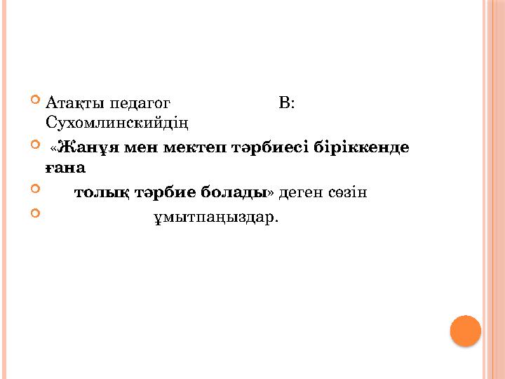  Атақты педагог В: Сухомлинскийдің  « Жанұя мен мектеп тәрбиесі біріккенде ғана  толық тәрб