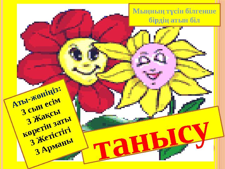 т а н ы с у А т ы -ж ө н ің із : 3 с ы н е с ім 3 Ж а қ с ы к ө р е т ін з а т ы 3 Ж е т іс т іг і 3 А р м а
