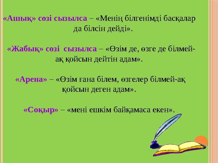 «Ашық» сөзі сызылса – «Менің білгенімді басқалар да білсін дейді». «Жабық» сөзі сызылса – «Өзім де, өзге де білмей- ақ
