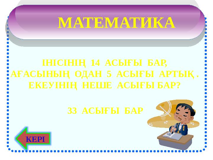 МАТЕМАТИКА ІНІСІНІҢ 14 АСЫҒЫ БАР, АҒАСЫНЫҢ ОДАН 5 АСЫҒЫ АРТЫҚ . ЕКЕУІНІҢ НЕШЕ АСЫҒЫ БАР? 33 АСЫҒЫ БАР КЕРІ