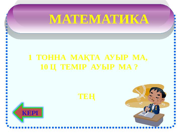 МАТЕМАТИКА 1 ТОННА МАҚТА АУЫР МА, 10 Ц ТЕМІР АУЫР МА ? ТЕҢ КЕРІ