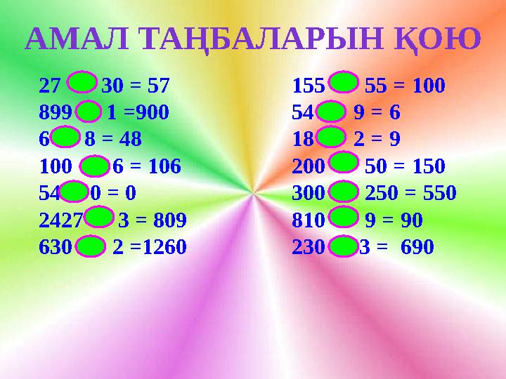 АМАЛ ТАҢБАЛАРЫН ҚОЮ 27 30 = 57 155 55 = 100 899 1 =900 54 9 = 6 6 8 = 48 18 2 = 9 100