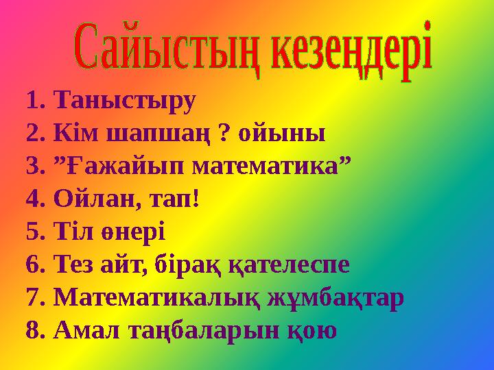 1. Таныстыру 2. Кім шапшаң ? ойыны 3. ”Ғажайып математика” 4. Ойлан, тап! 5. Тіл өнері 6. Тез айт, бірақ қателеспе 7. Математика