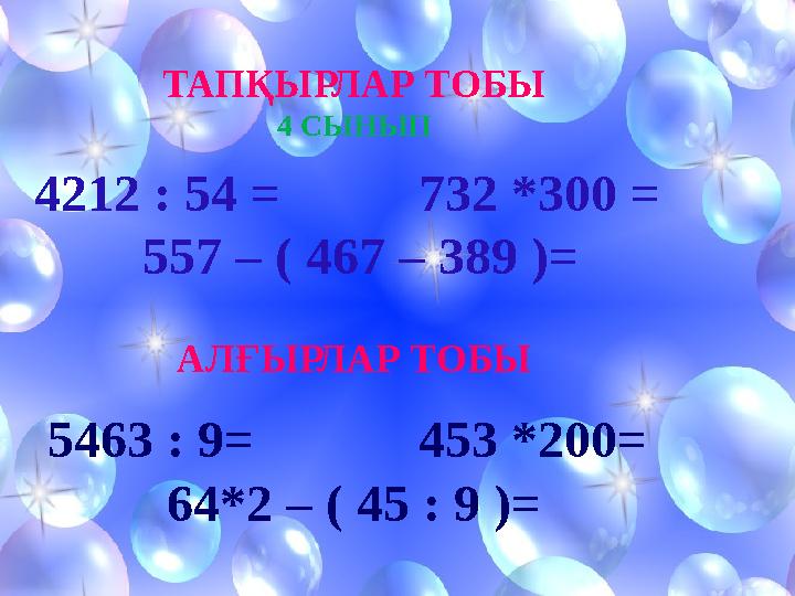 ТАПҚЫРЛАР ТОБЫ 4 СЫНЫП 4212 : 54 = 732 *300 = 557 – ( 467 – 389 )= АЛҒЫРЛАР ТОБЫ 5463 : 9 = 453 *200=