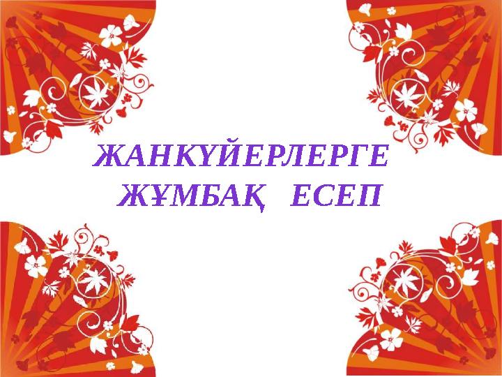 ЖАНКҮЙЕРЛЕРГЕ ЖҰМБАҚ ЕСЕП