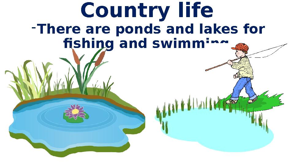 Country life - There are ponds and lakes for fishing and swimming.
