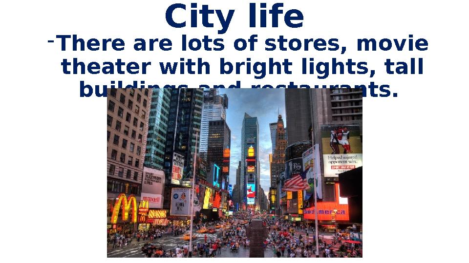 City life - There are lots of stores, movie theater with bright lights, tall buildings and restaurants.