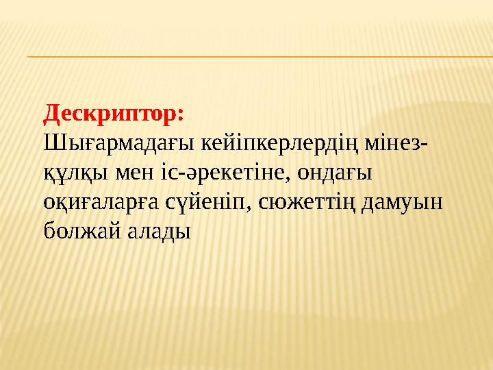 Дескриптор: Шығармадағы кейіпкерлердің мінез- құлқы мен іс-әрекетіне, ондағы оқиғаларға сүйеніп, сюжеттің дамуын болжай ал