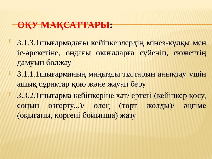 ОҚУ МАҚСАТТАРЫ :  3.1.3.1шығармадағы кейіпкерлердің мінез-құлқы мен іс-әрекетіне, ондағы оқиғаларға сүйеніп, сюжеттің