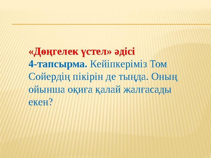 «Дөңгелек үстел» әдісі 4-тапсырма. Кейіпкеріміз Том Сойердің пікірін де тыңда. Оның ойынша оқиға қалай жалғасады екен?