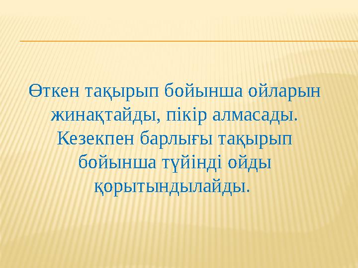 Өткен тақырып бойынша ойларын жинақтайды, пікір алмасады. Кезекпен барлығы тақырып бойынша түйінді ойды қорытындылайды.