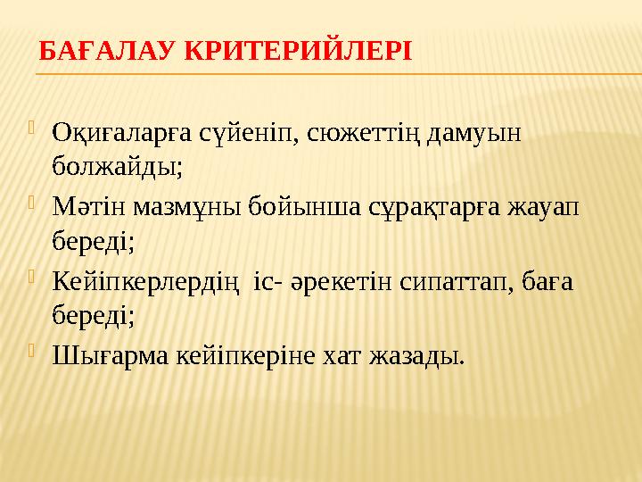 БАҒАЛАУ КРИТЕРИЙЛЕРІ  Оқиғаларға сүйеніп, сюжеттің дамуын болжайды;  Мәтін мазмұны бойынша сұрақтарға жауап береді;  Кейіпк