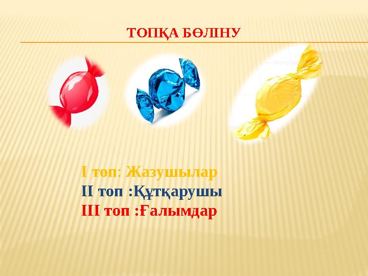 ТОПҚА БӨЛІНУ І топ : Жазушылар ІІ топ :Құтқарушы ІІІ топ :Ғалымдар