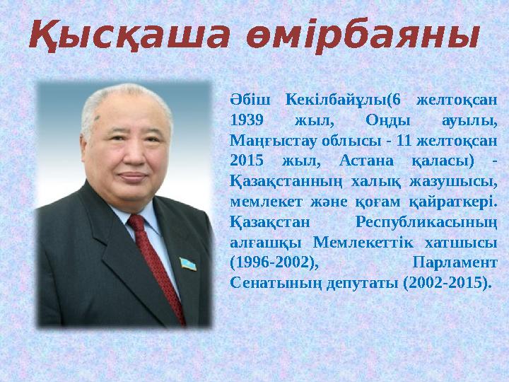 Қысқаша өмірбаяны Әбіш Кекілбайұлы(6 желтоқсан 1939 жыл, Оңды ауылы, Маңғыстау облысы - 11 желтоқсан 2015 жыл, Астана