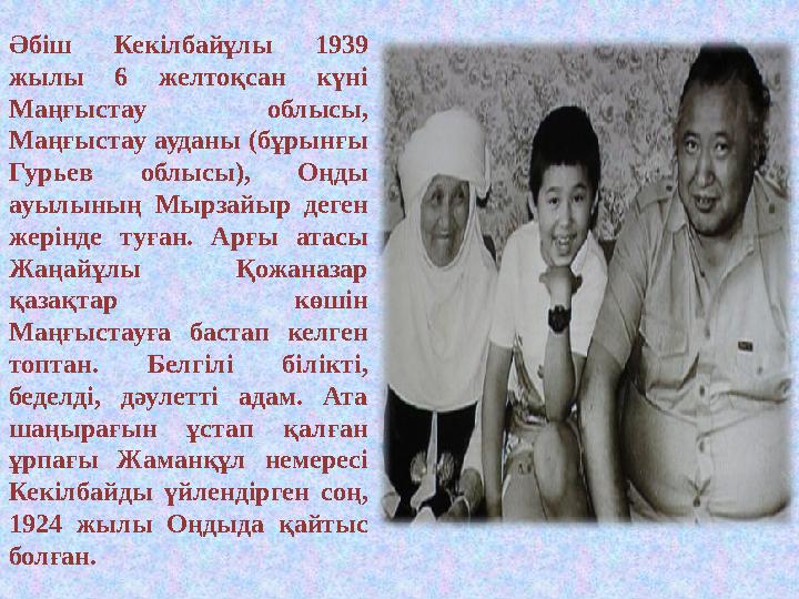 Әбіш Кекілбайұлы 1939 жылы 6 желтоқсан күні Маңғыстау облысы, Маңғыстау ауданы (бұрынғы Гурьев облысы), Оңды ауыл