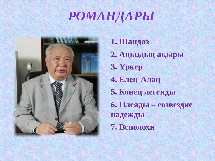 1. Шандоз 2. Аңыздың ақыры 3. Үркер 4. Елең-Алаң 5. Конец легенды 6. Плеяды – созвездие надежды 7. ВсполохиРОМАНДАРЫ