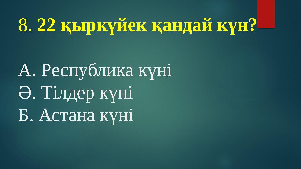 8. 22 қыркүйек қандай күн? А. Республика күні Ә. Тілдер күні Б. Астана күні