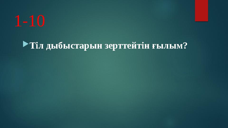 1-10  Тіл дыбыстарын зерттейтін ғылым?