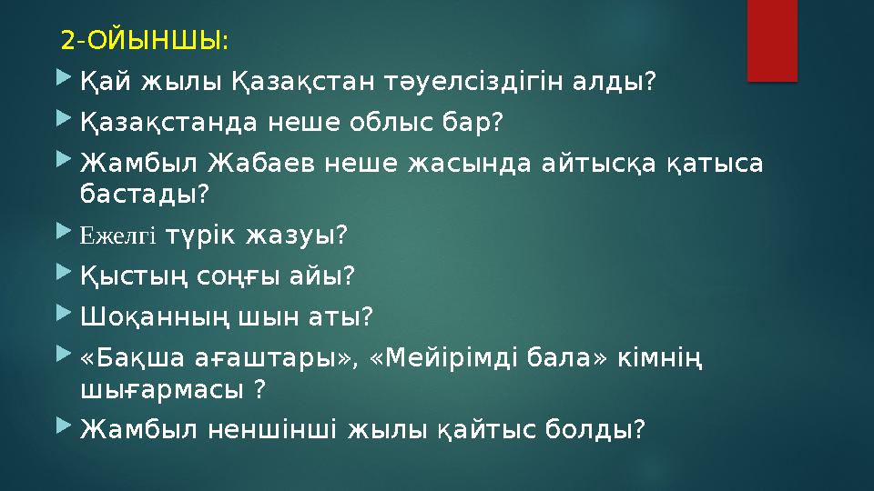 2-ОЙЫНШЫ:  Қай жылы Қазақстан тәуелсіздігін алды?  Қазақстанда неше облыс бар?  Жамбыл Жабаев неше жасында айтысқа қатыса