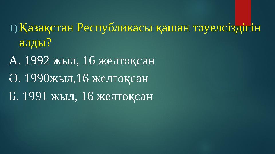 1) Қазақстан Республикасы қашан тәуелсіздігін алды? А. 1992 жыл, 16 желтоқсан Ә. 1990жыл,16 желтоқсан Б. 1991 жыл, 16 желтоқсан