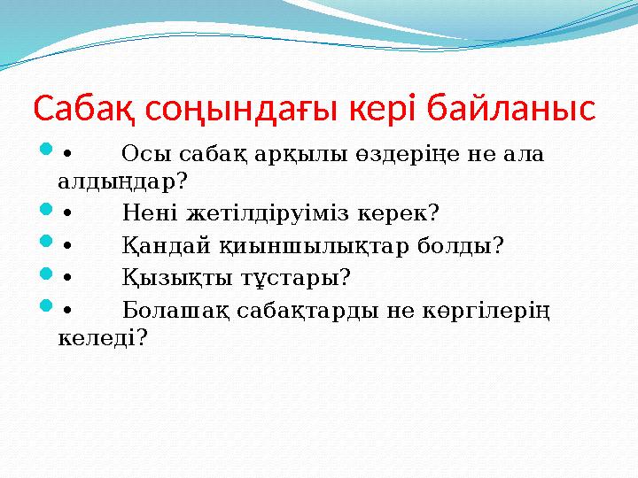 Сабақ соңындағы кері байланыс  • Осы сабақ арқылы өздеріңе не ала алдыңдар?  • Нені жетілдіруіміз керек?  • Қандай қиыншылы