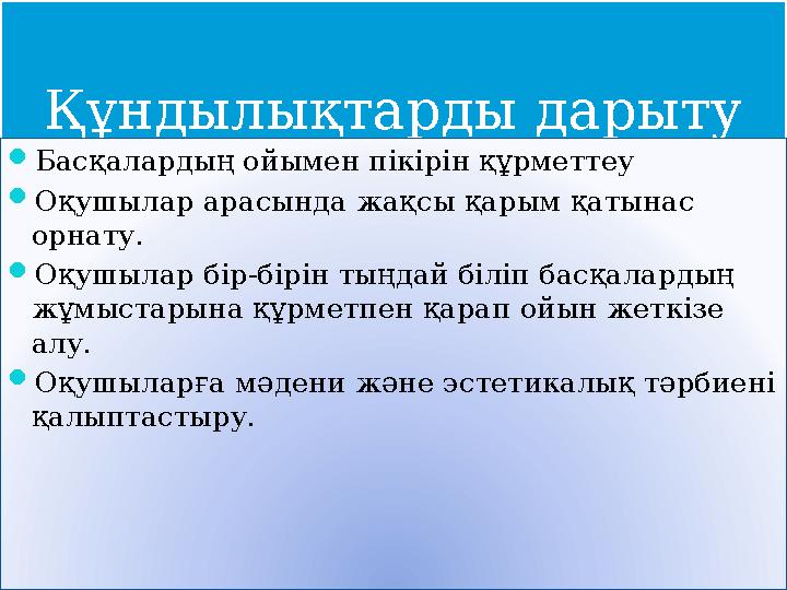 Құндылықтарды дарыту  Басқалардың ойымен пікірін құрметтеу  Оқушылар арасында жақсы қарым қатынас орнату.  Оқушылар бір-бірі