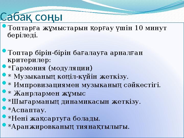 Сабақ соңы  Топтарға жұмыстарын қорғау үшін 10 минут беріледі.  Топтар бірін-бірін бағалауға арналған критерилер:  *Гармо