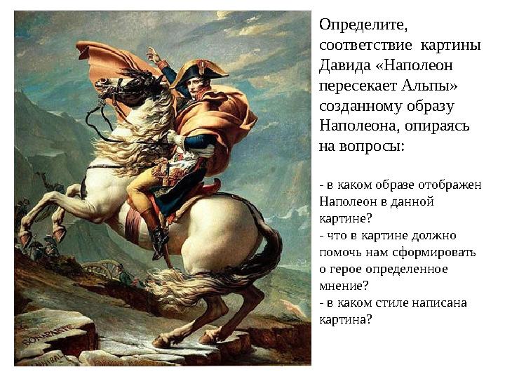 Определите, соответствие картины Давида «Наполеон пересекает Альпы» созданному образу Наполеона, опираясь на вопросы: - в