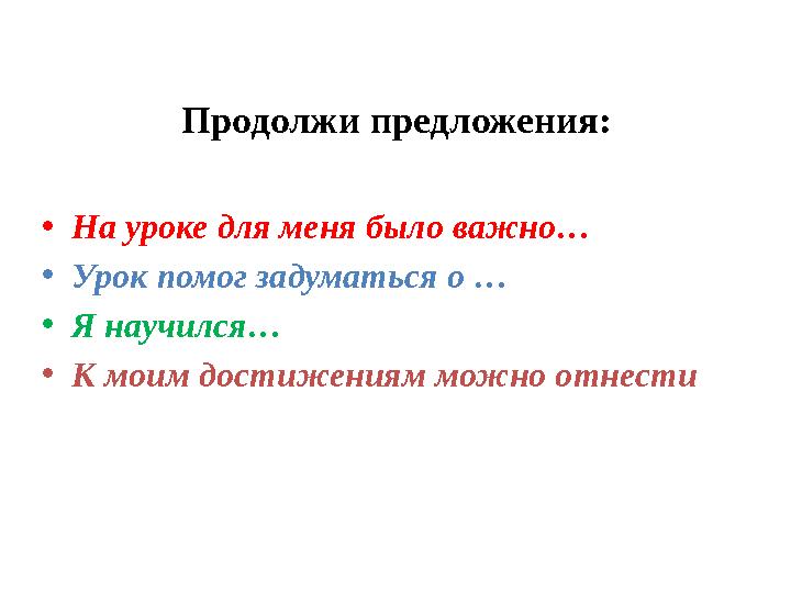 Продолжи предложения: • На уроке для меня было важно… • Урок помог задуматься о … • Я научился… • К моим достижениям можно отнес