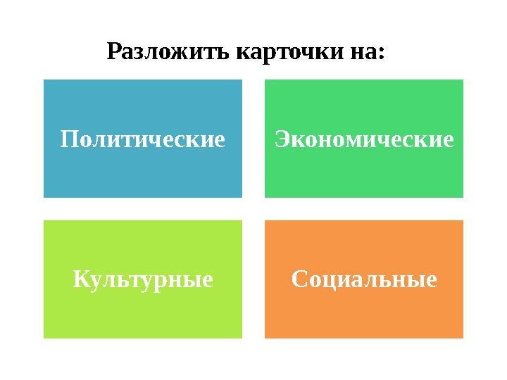 Разложить карточки на: Политические Экономические Культурные Социальные