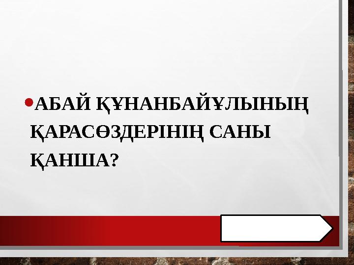 • АБАЙ ҚҰНАНБАЙҰЛЫНЫҢ ҚАРАСӨЗДЕРІНІҢ САНЫ ҚАНША?