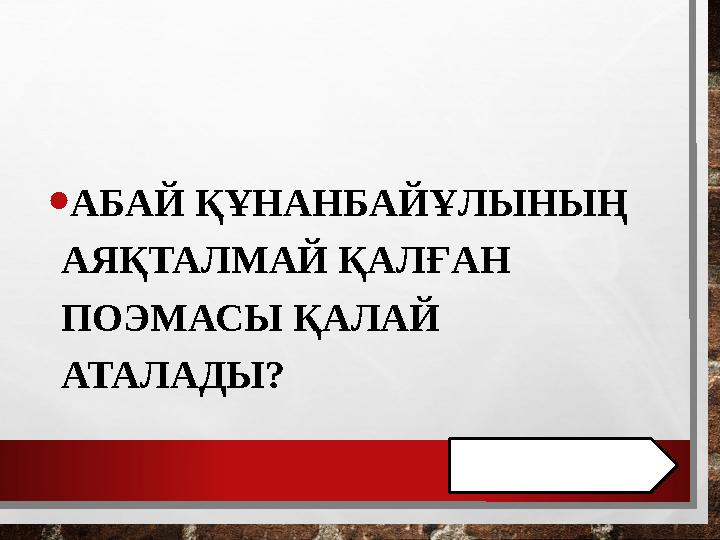 • АБАЙ ҚҰНАНБАЙҰЛЫНЫҢ АЯҚТАЛМАЙ ҚАЛҒАН ПОЭМАСЫ ҚАЛАЙ АТАЛАДЫ?