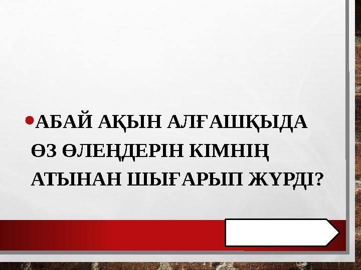 • АБАЙ АҚЫН АЛҒАШҚЫДА ӨЗ ӨЛЕҢДЕРІН КІМНІҢ АТЫНАН ШЫҒАРЫП ЖҮРДІ?