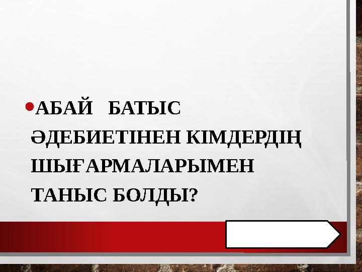 • АБАЙ БАТЫС ӘДЕБИЕТІНЕН КІМДЕРДІҢ ШЫҒАРМАЛАРЫМЕН ТАНЫС БОЛДЫ?